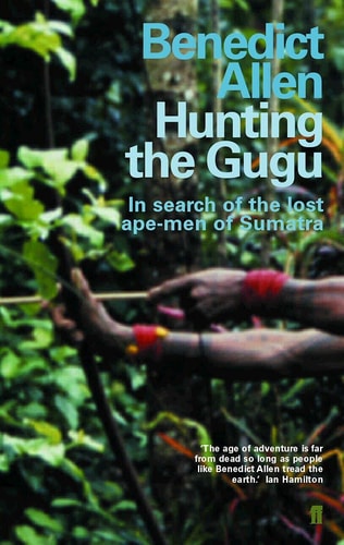 Benedict Allen - Hunting the Gugu In Search of the Lost Ape-Men of Sumatra