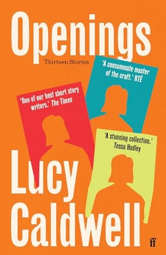 Lucy Caldwell - Openings 'a Stunning Collection. ' Tessa Hadley