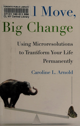 Caroline L. Arnold - Small Move, Big Change Using Microresolutions to Transform Your Life Permanently