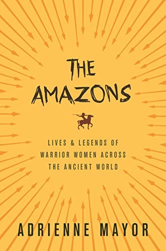 Adrienne Mayor - The Amazons: Lives and Legends of Warrior Women across the Ancient World