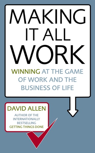 David Allen - Making It All Work Winning at the Game of Work and the Business of Life