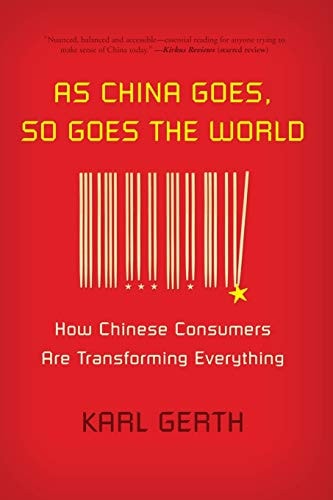 Karl Gerth - As China Goes, So Goes the World How Chinese Consumers Are Transforming Everything