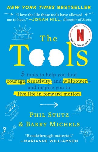 Phil Stutz, Barry Michels - The Tools 5 Tools to Help You Find Courage, Creativity, and Willpower--and Inspire You to Live Life in Forward Motion