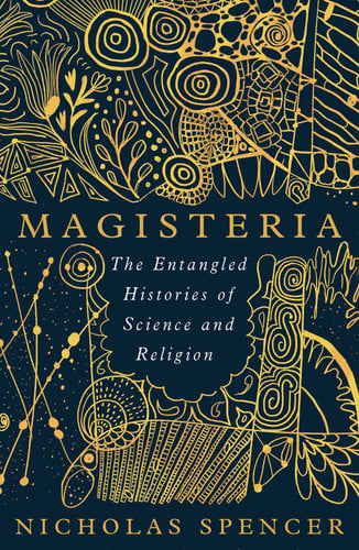 Nicholas Spencer - Magisteria The Entangled Histories of Science & Religion