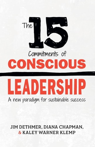 Diana Chapman, Jim Dethmer, Kaley Klemp - The 15 Commitments of Conscious Leadership A New Paradigm for Sustainable Success