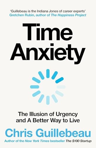 Chris Guillebeau - Time Anxiety Make the Most of Your Day, Your Career and Your Life