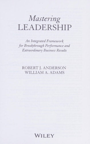 Robert J. Anderson, William A. Adams - Mastering Leadership An Integrated Framework for Breakthrough Performance and Extraordinary Business Results