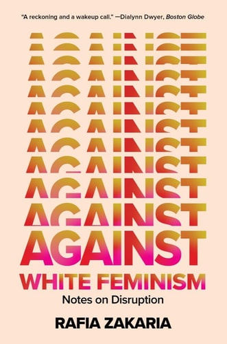 Rafia Zakaria - Against White Feminism Notes on Disruption