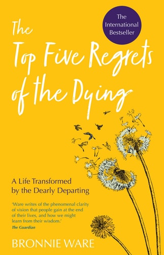 Bronnie Ware - Top Five Regrets of the Dying A Life Transformed by the Dearly Departing