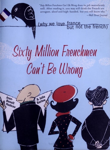 Jean-Benoît Nadeau, Julie Barlow - Sixty Million Frenchmen Can't be Wrong Why We Love France But Not the French