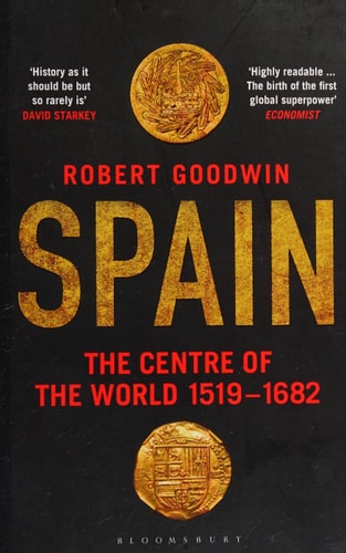 Robert Goodwin - Spain The Centre of the World 1519-1682