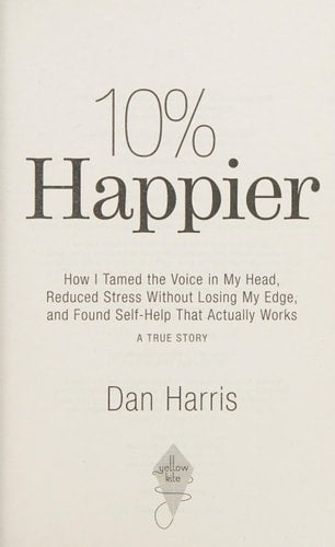 Dan Harris - 10% Happier How I Tamed the Voice in My Head, Reduced Stress Without Losing My Edge, and Found Self-Help That Actually Works - A True Story