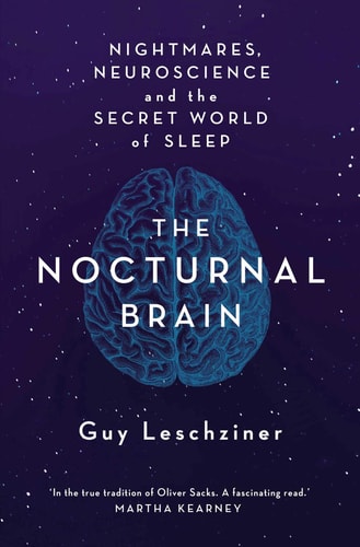Guy Leschziner - The Nocturnal Brain Nightmares, Neuroscience and the Secret World of Sleep