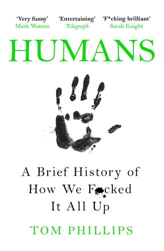 Tom Phillips - Humans A Brief History of How We F*cked It All Up
