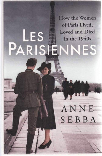 Anne Sebba - Les Parisiennes How the Women of Paris Lived, Loved, and Died in the 1940s
