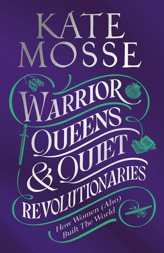 Kate Mosse - Warrior Queens & Quiet Revolutionaries How Women (also) Built the World