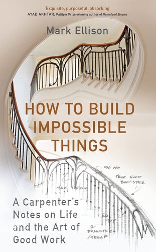 Mark Ellison - How to Build Impossible Things Lessons in Life and Carpentry