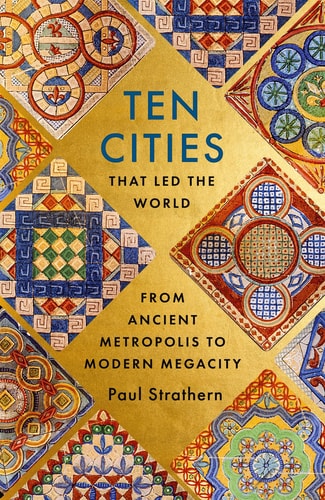 Paul Strathern - Ten Cities that Led the World From Ancient Metropolis to Modern Megacity
