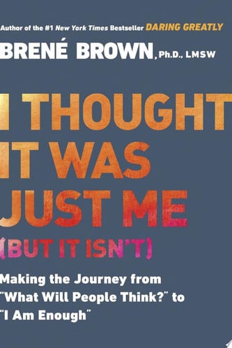 Brené Brown - I Thought It Was Just Me (but it Isn't) Making the Journey from "What Will People Think?" to "I Am Enough"