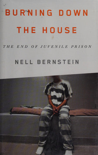 Nell Bernstein - Burning Down the House The End of Juvenile Prison