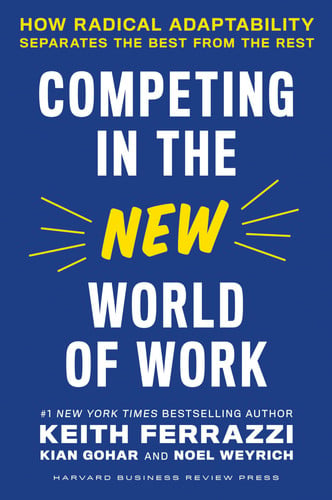 Ferrazzi, Keith, Gohar, Kian, Weyrich, Noel - Competing in the new world of work: how radical adaptability separates the best from the rest