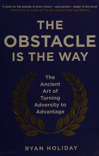 Ryan Holiday - The Obstacle is the Way The Ancient Art of Turning Adversity to Advantage