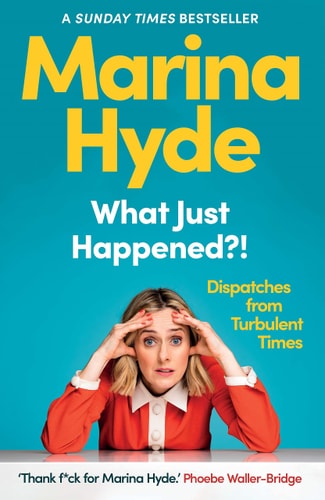 Marina Hyde - What Just Happened?! Dispatches from Turbulent Times
