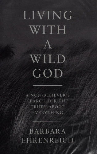 Ehrenreich, Barbara - Living with a wild god: a non-believer's search for the truth about everything