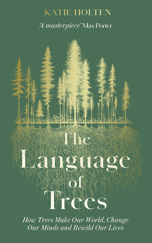 Katie Holten - The Language of Trees How Trees Make Our World, Change Our Minds and Rewild Our Lives