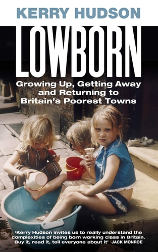 Kerry Hudson - Lowborn Growing Up, Getting Away and Returning to Britain's Poorest Towns