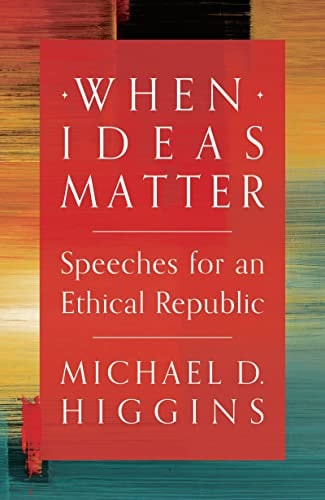 Michael D. Higgins - When Ideas Matter Speeches for an Ethical Republic
