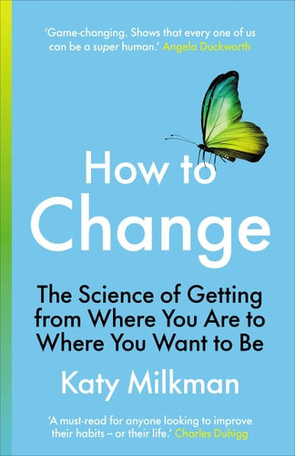 Katherine L. Milkman, Katy Milkman - How to Change The Science of Getting from where You are to where You Want to be