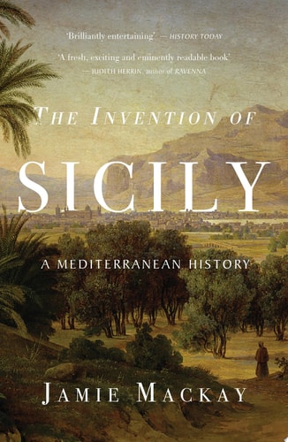 Jamie Mackay - The Invention of Sicily A Mediterranean History