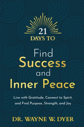 Wayne W. Dyer - 21 Days to Find Success and Inner Peace Live with Gratitude, Connect to Spirit, and Find Purpose, Strength, and Joy