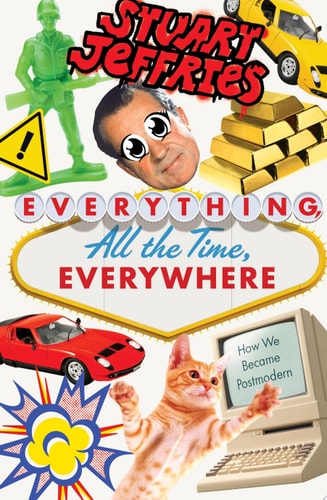 Stuart Jeffries - Everything, All the Time, Everywhere How We Became Postmodern