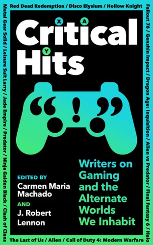 Carmen Maria Machado, J. Robert Lennon - Critical Hits Writers on Gaming and the Alternate Worlds We Inhabit
