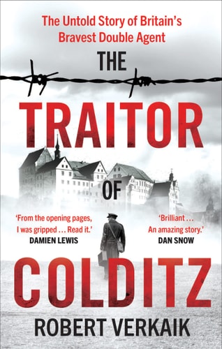 Robert Verkaik - The Traitor of Colditz The Definitive Untold Account of Colditz Castle: 'Truly Revelatory' Damien Lewis