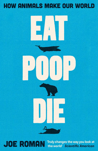 Roman, Joe - Eat, Poop, Die: How Animals Make Our World