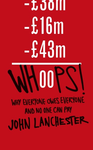John Lanchester - Whoops! Why Everyone Owes Everyone and No One Can Pay