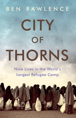 Ben Rawlence - City of Thorns Nine Lives in the World's Largest Refugee Camp