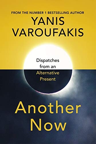 Giannēs Baruphakēs, Yanis Varoufakis - Another Now Dispatches from an Alternative Present