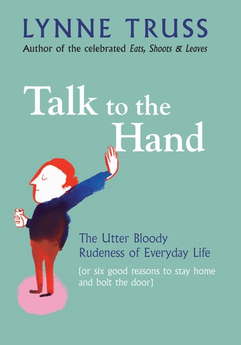 Lynne Truss - TALK TO THE HAND: THE UTTER BLOODY RUDENESS OF EVERYDAY LIFE (OR SIX GOOD REASONS TO STAY HOME AND BOLT THE DOOR)