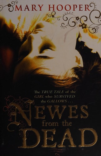 Mary Hooper - Newes from the Dead Being a True Story of Anne Green : Hanged for Infanticide at Oxford Assizes in 1650, Restored to the World and Died Again 1665